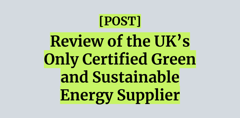 Review of the UK’s Only Certified Green and Sustainable Energy Supplier