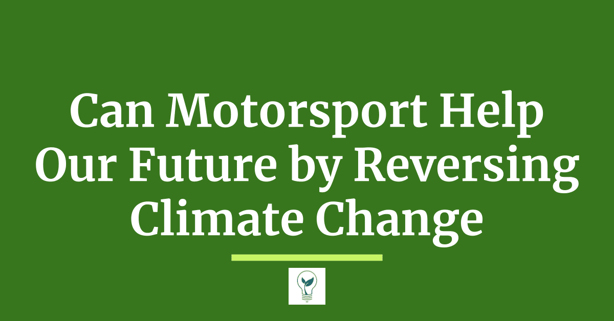 Can Motorsport Help Our Future by Reversing Climate Change